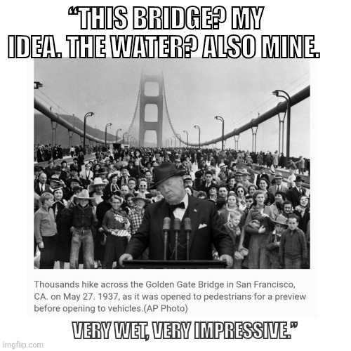 Time Traveling Trump | “This bridge? My idea. The water? Also mine. Very wet, very impressive.” | image tagged in golden gate bridge,donald trump,little ego,snowflake,authoritarian | made w/ Imgflip meme maker
