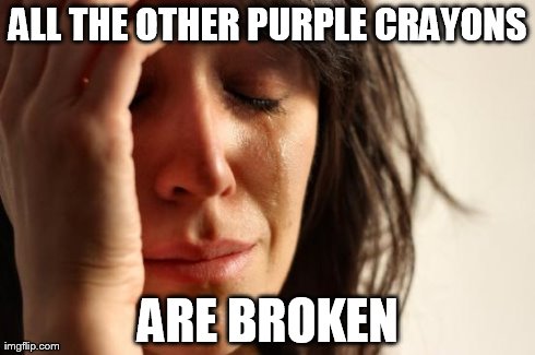 ALL THE OTHER PURPLE CRAYONS ARE BROKEN | image tagged in memes,first world problems | made w/ Imgflip meme maker