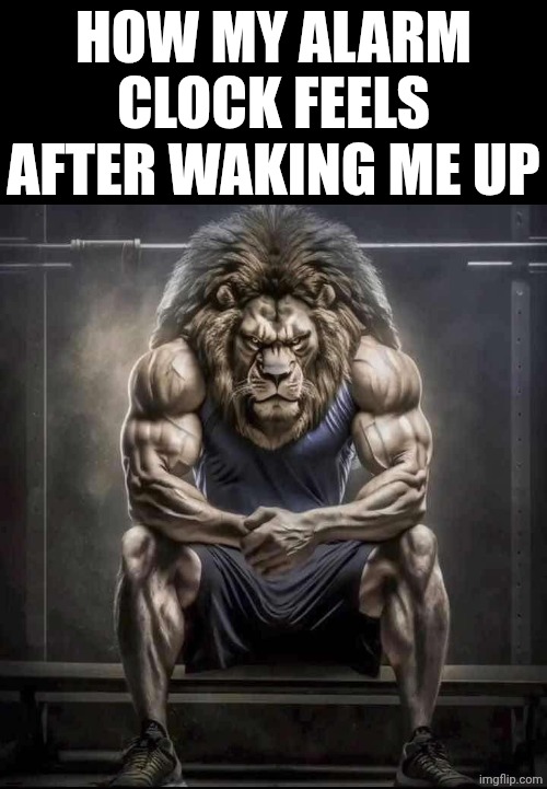 So tuff | How my alarm clock feels after waking me up | image tagged in how bro felt after saying that,funny,relatable,stop reading the tags,im warning you,diddy | made w/ Imgflip meme maker