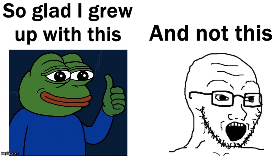 So glad i grew up with this | image tagged in so glad i grew up with this,pepe the frog,soyjak,dank memes | made w/ Imgflip meme maker