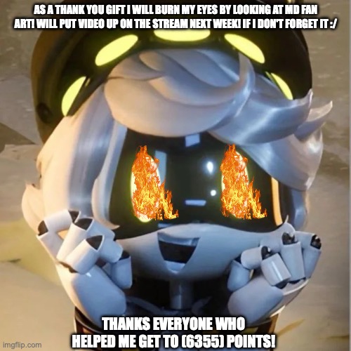 r.webp | as a thank you gift I will burn my eyes by looking at MD fan art! will put video up on the stream next week! if I don't forget it :/; thanks everyone who helped me get to (6355) points! | image tagged in r webp | made w/ Imgflip meme maker