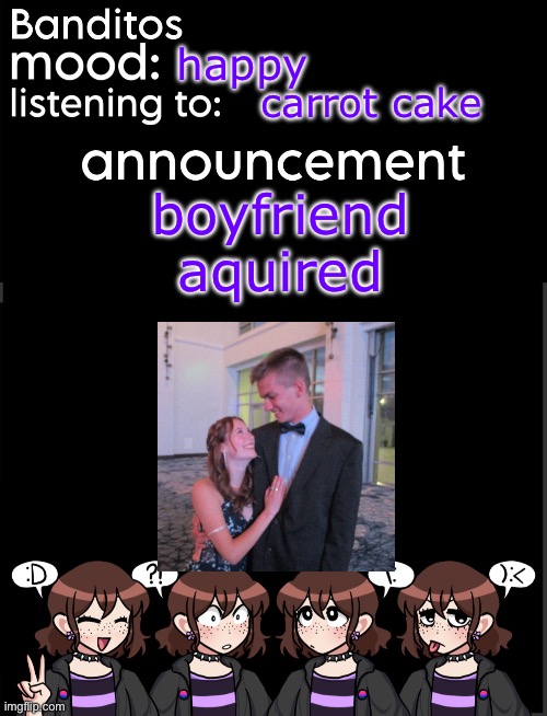 banditos announcement temp 2 | happy; carrot cake; boyfriend aquired | image tagged in banditos announcement temp 2 | made w/ Imgflip meme maker