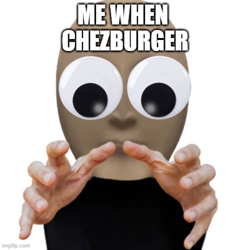 FREDBURGER | Me when 
Chezburger | image tagged in fredgrab | made w/ Imgflip meme maker