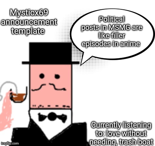 Haven't post in awhile | Mysticx69 announcement template; Political posts in MSMG are like filler episodes in anime; Currently listening to: love without needing, trash boat | image tagged in mysticx69 announcement template v3 | made w/ Imgflip meme maker