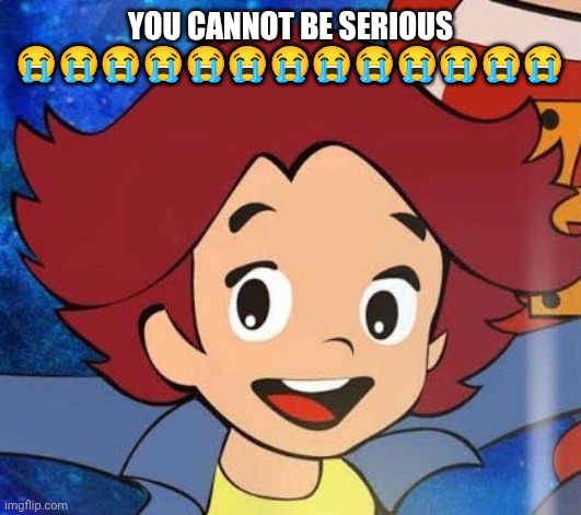 The | You cannot be serious 😭😭😭😭😭😭😭😭😭😭😭😭😭 | image tagged in oh wow are you actually reading these tags | made w/ Imgflip meme maker