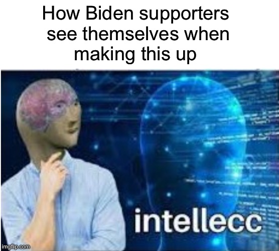 Leftists making stuff up | How Biden supporters
 see themselves when
 making this up | image tagged in memes,stupid liberals,leftists | made w/ Imgflip meme maker