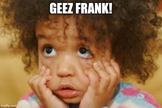 Exasperated | Geez Frank! | image tagged in exasperated | made w/ Imgflip meme maker