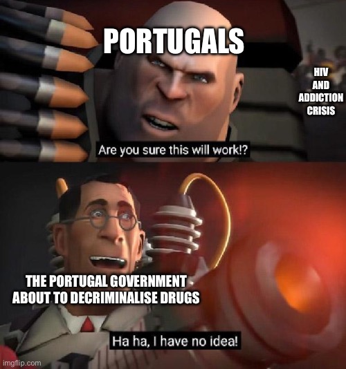 Spoiler alert: It did | Portugals; HIV and Addiction crisis; The Portugal government about to decriminalise drugs | image tagged in yeah,memes,history,are you sure this will work ha ha i have no idea,portugal,unnecessary tags | made w/ Imgflip meme maker