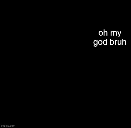 hash brownies announcement temp | oh my god bruh | image tagged in hash brownies announcement temp | made w/ Imgflip meme maker