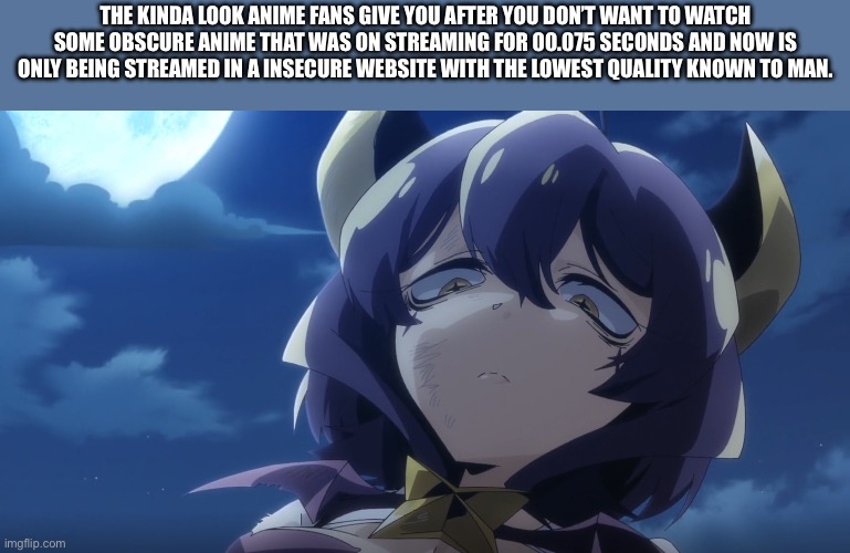 I had a stroke tryna read this and now regret losing my glasses | The kinda look anime fans give you after you don’t want to watch some obscure anime that was on streaming for 00.075 seconds and now is only being streamed in a insecure website with the lowest quality known to man. | image tagged in utena looking down | made w/ Imgflip meme maker