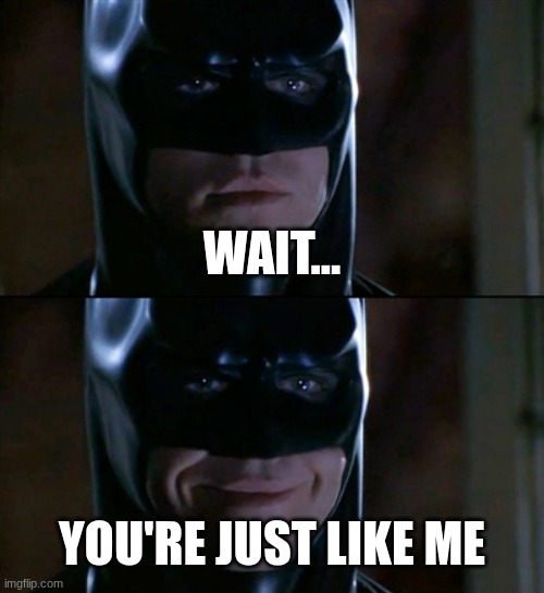 Batman Smiles Meme | wait... you're just like me | image tagged in memes,batman smiles | made w/ Imgflip meme maker