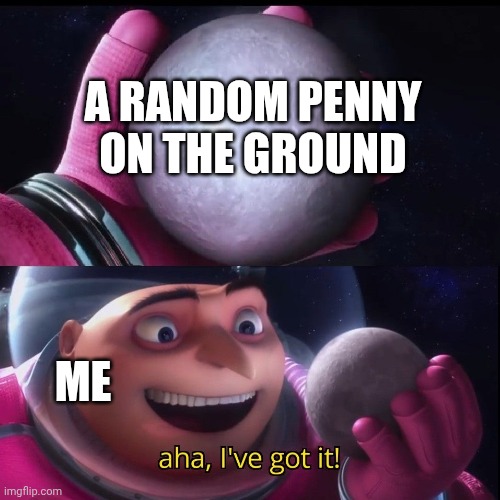 Gru holds the moon | A random penny on the ground Me | image tagged in gru holds the moon | made w/ Imgflip meme maker