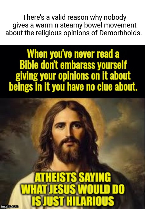 There's a valid reason why nobody gives a warm n steamy bowel movement about the religious opinions of Demorhhoids. | image tagged in blank white template,memes,drake hotline bling | made w/ Imgflip meme maker