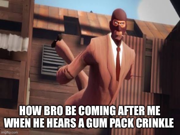 Memes | How bro be coming after me when he hears a gum pack crinkle | image tagged in memes,tf2 | made w/ Imgflip meme maker