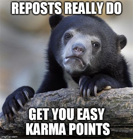 Confession Bear Meme | REPOSTS REALLY DO GET YOU EASY KARMA POINTS | image tagged in memes,confession bear | made w/ Imgflip meme maker