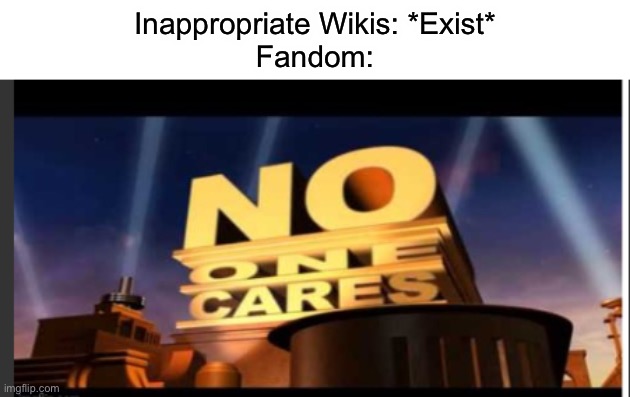 Fandom Shut Down BabyTV Fanon On February 6th Last Year, Yet They Do This BS | Inappropriate Wikis: *Exist*
Fandom: | image tagged in no one cares | made w/ Imgflip meme maker