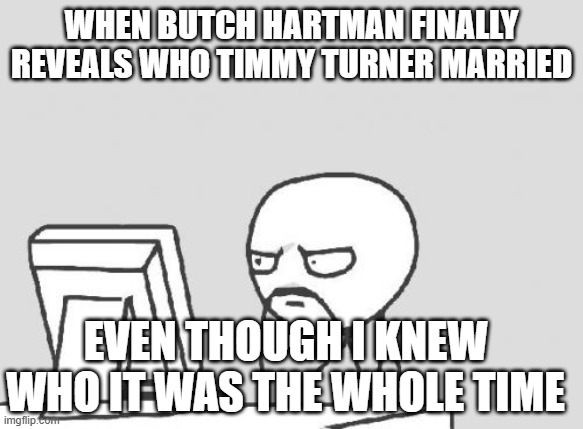 What's next, is he going to reveal the identity of the bus driver from "A New Wish"? | when Butch Hartman finally reveals who timmy turner married; even though I knew who it was the whole time | image tagged in memes,computer guy,the fairly oddparents,butch hartman,nickelodeon,nicktoons | made w/ Imgflip meme maker