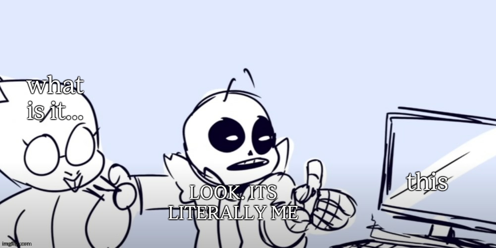 Sans computer | what is it... LOOK. ITS LITERALLY ME this | image tagged in sans computer | made w/ Imgflip meme maker
