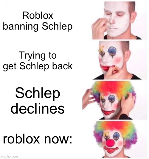 roblox rn | Roblox banning Schlep; Trying to get Schlep back; Schlep declines; roblox now: | image tagged in memes,clown applying makeup | made w/ Imgflip meme maker