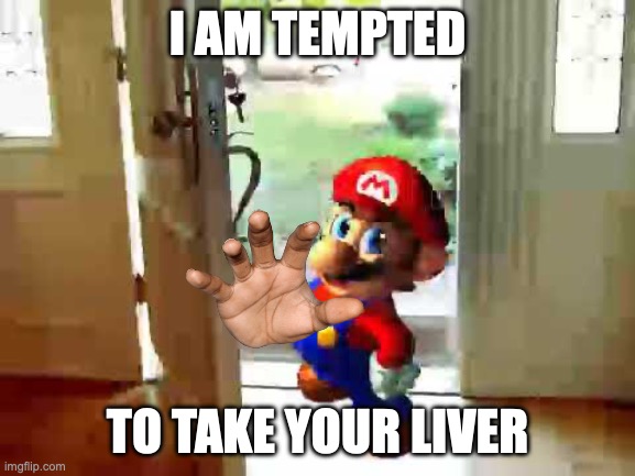 MEEEEMEEEEEEE | I am tempted; to take your liver | image tagged in mario wants your liver,smg4 | made w/ Imgflip meme maker