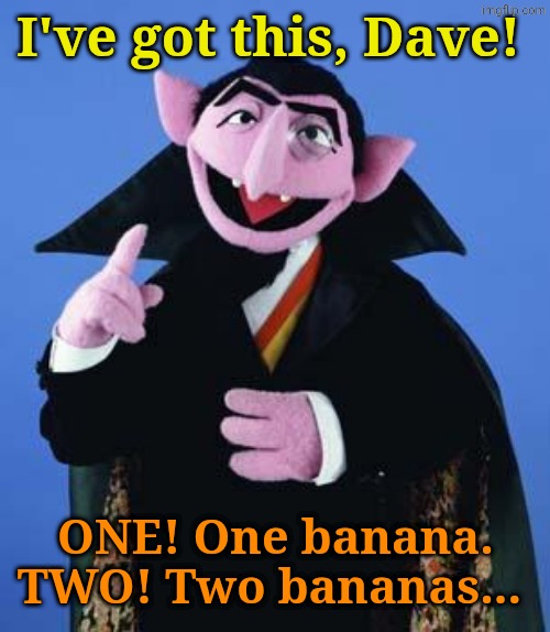 I've got this, Dave! ONE! One banana. TWO! Two bananas... | image tagged in the count | made w/ Imgflip meme maker