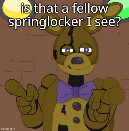 hehehehaw fack u | is that a fellow springlocker I see? | image tagged in hehehehaw fack u | made w/ Imgflip meme maker