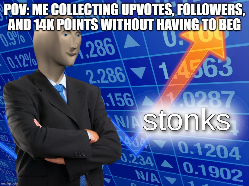 stonks | pov: me collecting upvotes, followers, and 14k points without having to beg | image tagged in stonks | made w/ Imgflip meme maker