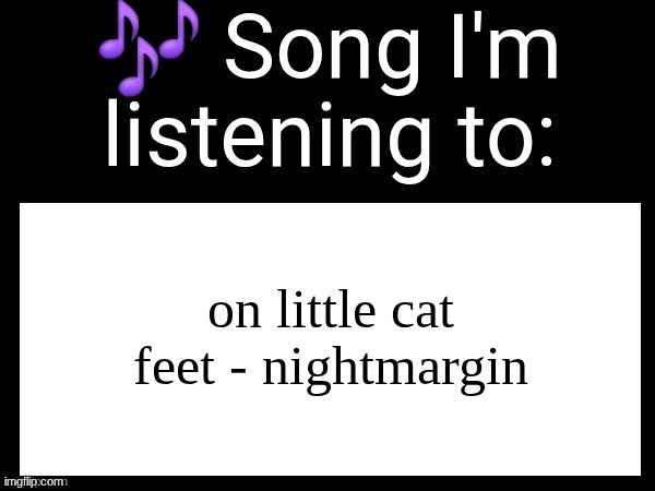 I got banned again for "harassment" | on little cat feet - nightmargin | image tagged in use this if u wanna post the song ur currently listening to | made w/ Imgflip meme maker