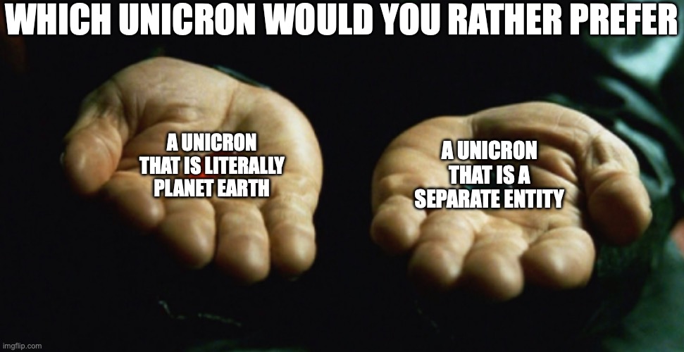 unicron | which unicron would you rather prefer; a unicron that is literally planet earth; a unicron that is a separate entity | image tagged in two pills,unicron,transformers | made w/ Imgflip meme maker
