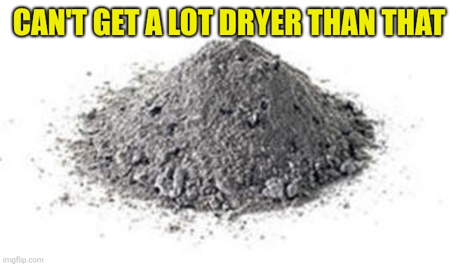Ashes | Can't get a lot dryer than that | image tagged in ashes | made w/ Imgflip meme maker