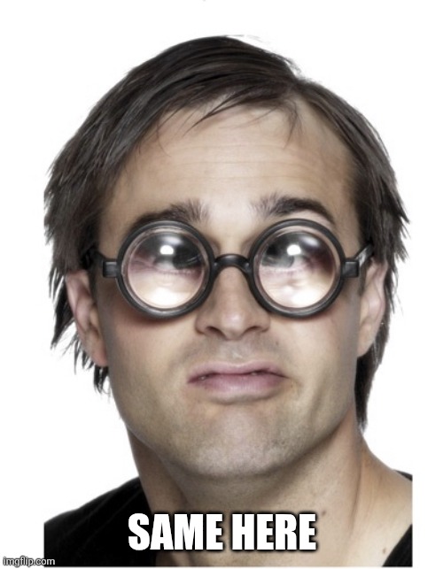 Thick glasses | Same here | image tagged in thick glasses | made w/ Imgflip meme maker