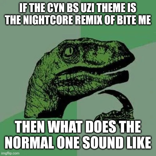 This just randomly popped into my head so I made this | If the cyn bs uzi theme is the nightcore remix of bite me; Then what does the normal one sound like | image tagged in raptor asking questions,murder drones | made w/ Imgflip meme maker