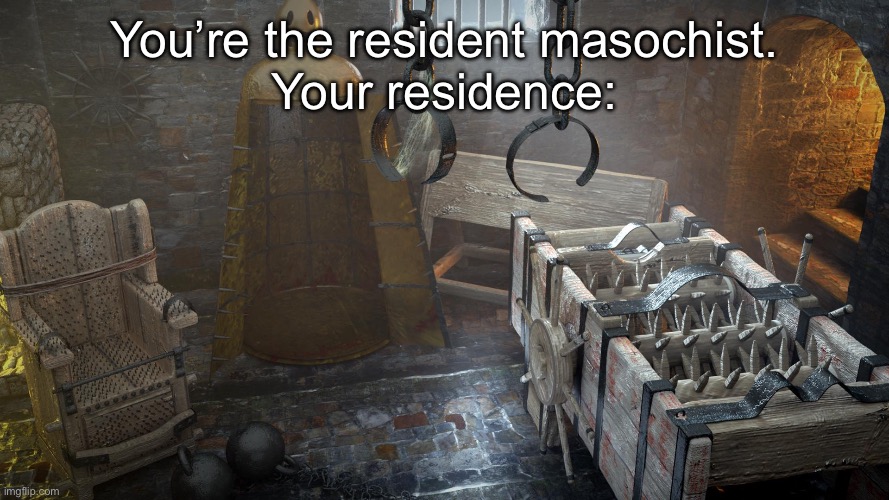 Torture Chamber | You’re the resident masochist.
Your residence: | image tagged in torture chamber | made w/ Imgflip meme maker