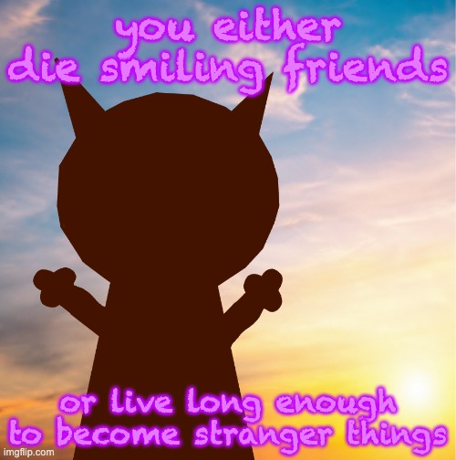 as in the piece of media progressively gets worse every season | you either die smiling friends; or live long enough to become stranger things | image tagged in vroby 100 follower template | made w/ Imgflip meme maker