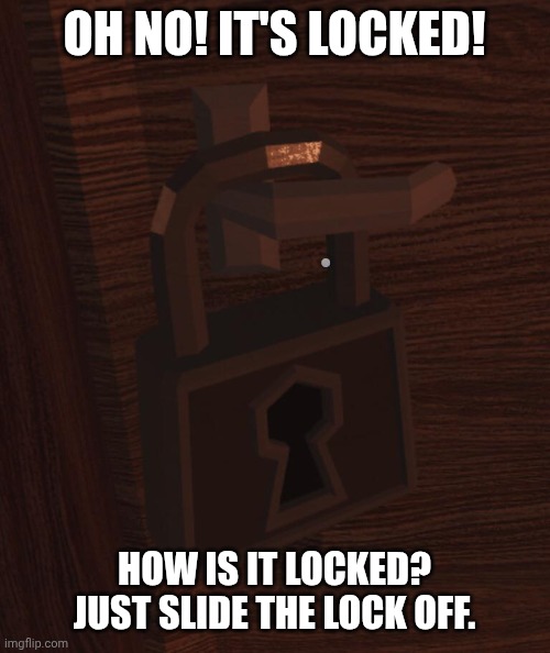 You don't even need to slide it off. It's not even locked. | Oh no! It's locked! How is it locked? Just slide the lock off. | image tagged in doors,locks,huh,nonsense | made w/ Imgflip meme maker