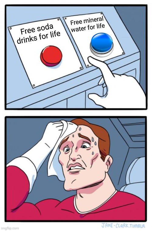 Two Buttons Meme | Free mineral water for life; Free soda drinks for life | image tagged in memes,soda,water | made w/ Imgflip meme maker
