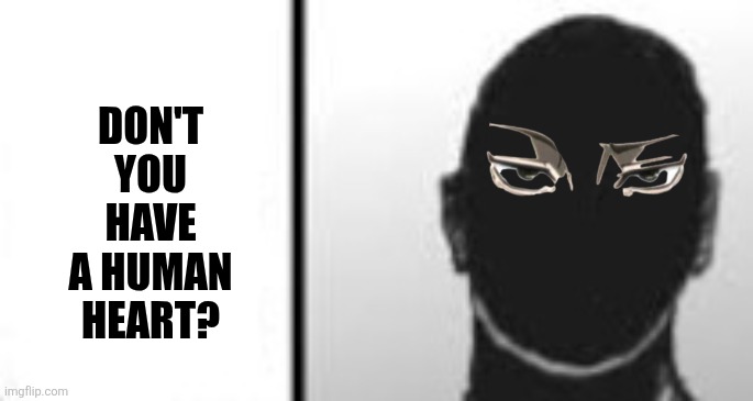 Don't you have a human heart? | image tagged in memes,human,heart | made w/ Imgflip meme maker
