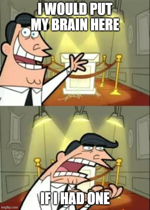 HOW I FEEL IN SCHOOL | I WOULD PUT MY BRAIN HERE; IF I HAD ONE | image tagged in memes,this is where i'd put my trophy if i had one | made w/ Imgflip meme maker