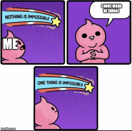 SAD | I DONT WANA BE SINGAL; ME | image tagged in one thing is impossible | made w/ Imgflip meme maker