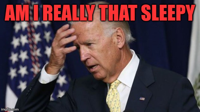 Joe Biden worries | Am I really that sleepy | image tagged in joe biden worries | made w/ Imgflip meme maker