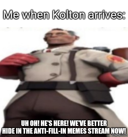 Ze medic | Me when Kolton arrives: Uh oh! He's here! We've better hide in the anti-fill-in memes stream now! | image tagged in ze medic | made w/ Imgflip meme maker