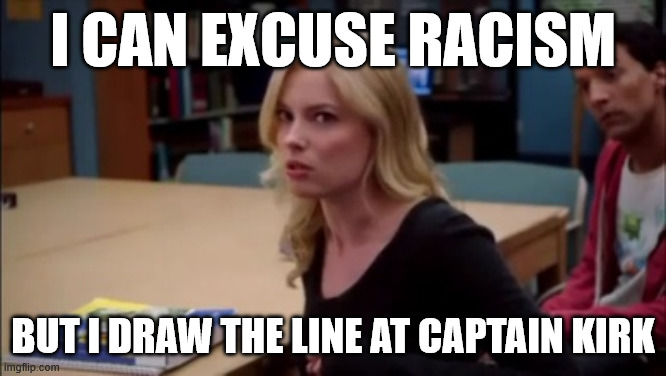 I can excuse racism but I draw the line at animal cruelty | I can excuse racism; But I draw the line at Captain Kirk | image tagged in i can excuse racism but i draw the line at animal cruelty | made w/ Imgflip meme maker