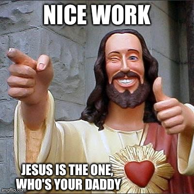 Buddy Christ Meme | NICE WORK JESUS IS THE ONE, WHO'S YOUR DADDY | image tagged in memes,buddy christ | made w/ Imgflip meme maker