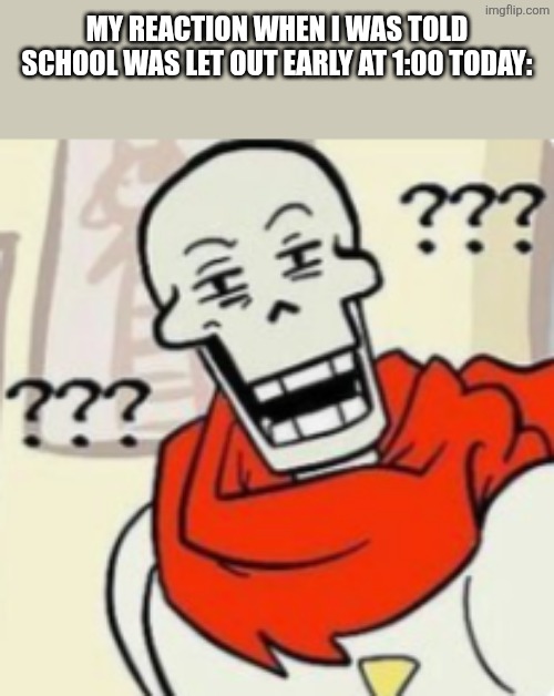 What? | My reaction when I was told school was let out early at 1:00 today: | image tagged in papyrus wut,school | made w/ Imgflip meme maker