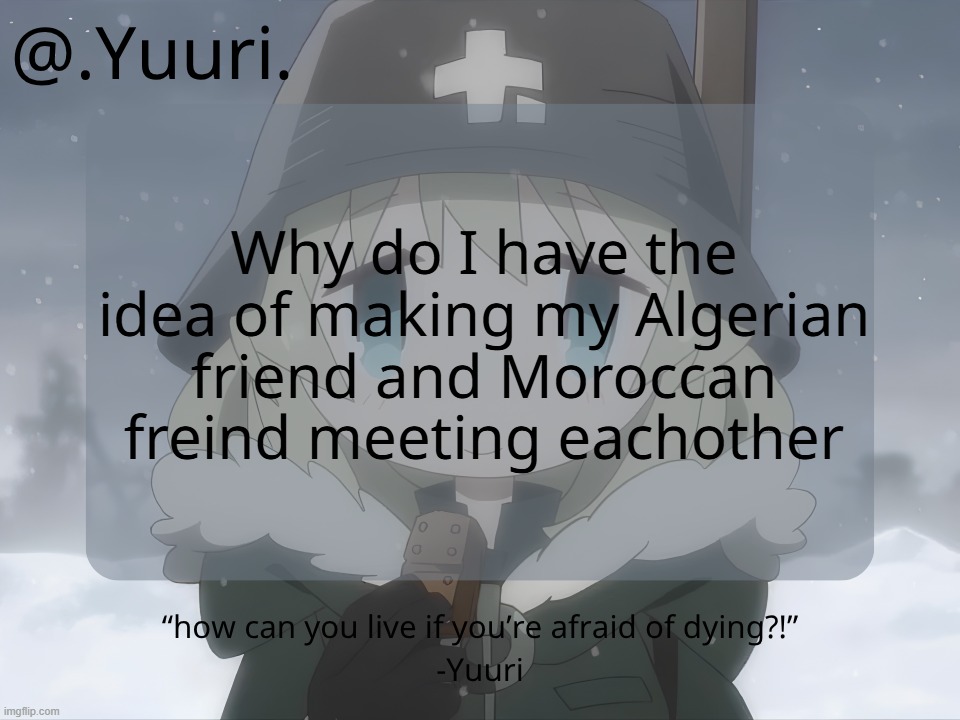.Yuuri. anounce temp | Why do I have the idea of making my Algerian friend and Moroccan freind meeting eachother | image tagged in yuuri anounce temp | made w/ Imgflip meme maker