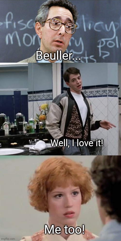 Beuller... Well, I love it! Me too! | image tagged in beuller beuller,ferris beuller so choice,pretty in pink | made w/ Imgflip meme maker