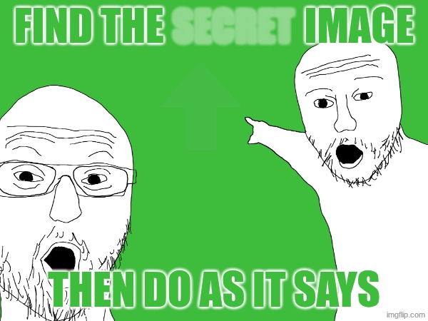 just quess (hint: it is green not the background) | secret; find the                  image; then do as it says | image tagged in idk what to put here,green,its not going to happen | made w/ Imgflip meme maker