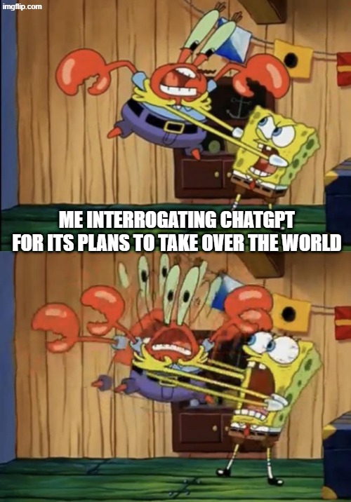 interrogation | me interrogating chatgpt for its plans to take over the world | image tagged in funny | made w/ Imgflip meme maker