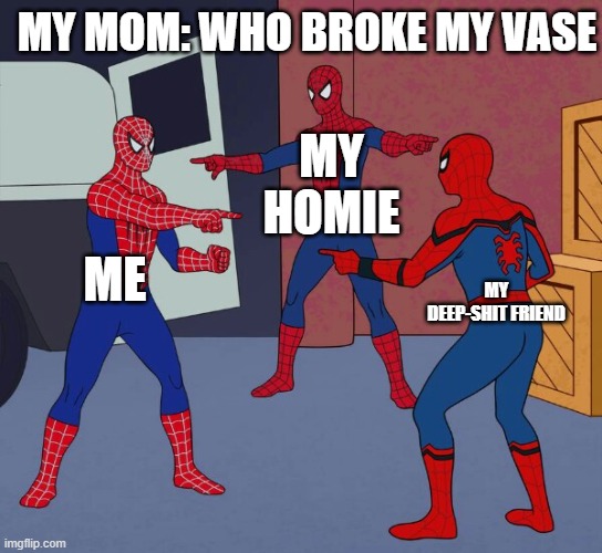 when the boys broke the vase and mom heard it broke and started the blaming party | My mom: who broke my vase; my homie; me; my deep-shit friend | image tagged in spider man triple | made w/ Imgflip meme maker