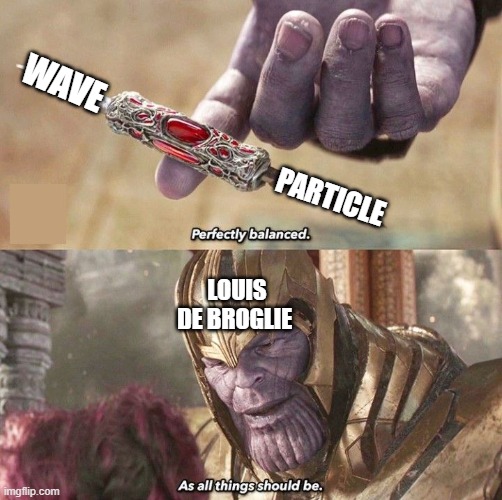 Perfectly Balanced | WAve; Particle; Louis de Broglie | image tagged in perfectly balanced | made w/ Imgflip meme maker